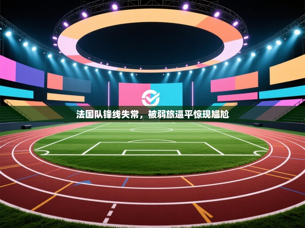 爱游戏体育在线app-法国队锋线失常，被弱旅逼平惊现尴尬  第3张