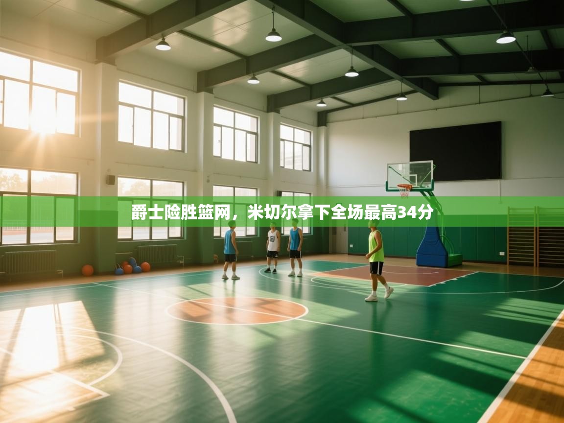 爱游戏娱乐登录-爵士险胜篮网，米切尔拿下全场最高34分  第3张