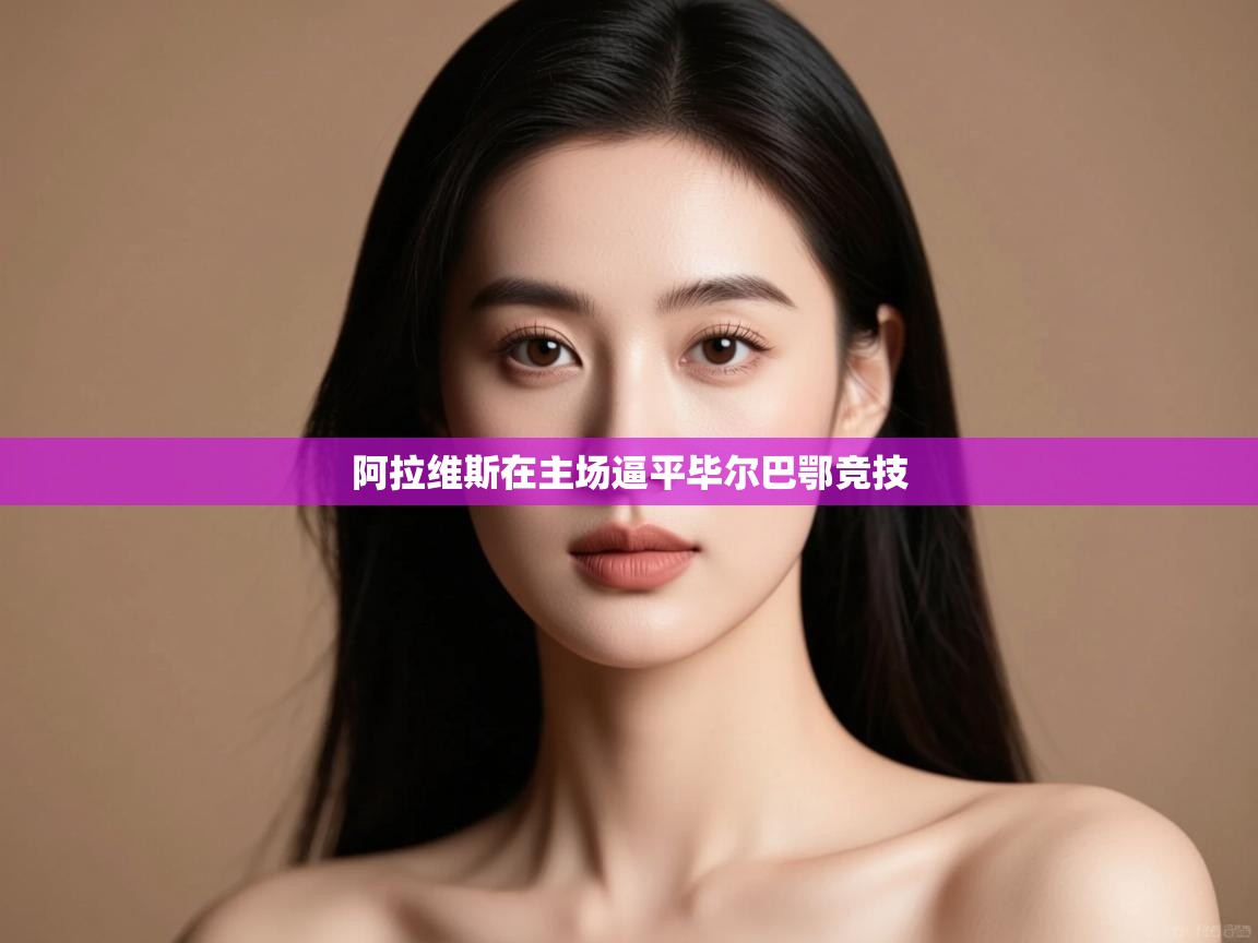 爱游戏体育-阿拉维斯在主场逼平毕尔巴鄂竞技  第1张