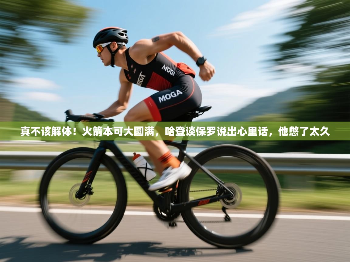 爱游戏体育在线app-真不该解体!火箭本可大圆满,哈登谈保罗说出心里话,他憋了太久 第3张