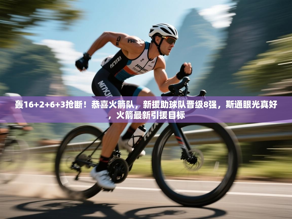 爱游戏娱乐-轰16+2+6+3抢断！恭喜火箭队，新援助球队晋级8强，斯通眼光真好，火箭最新引援目标  第4张