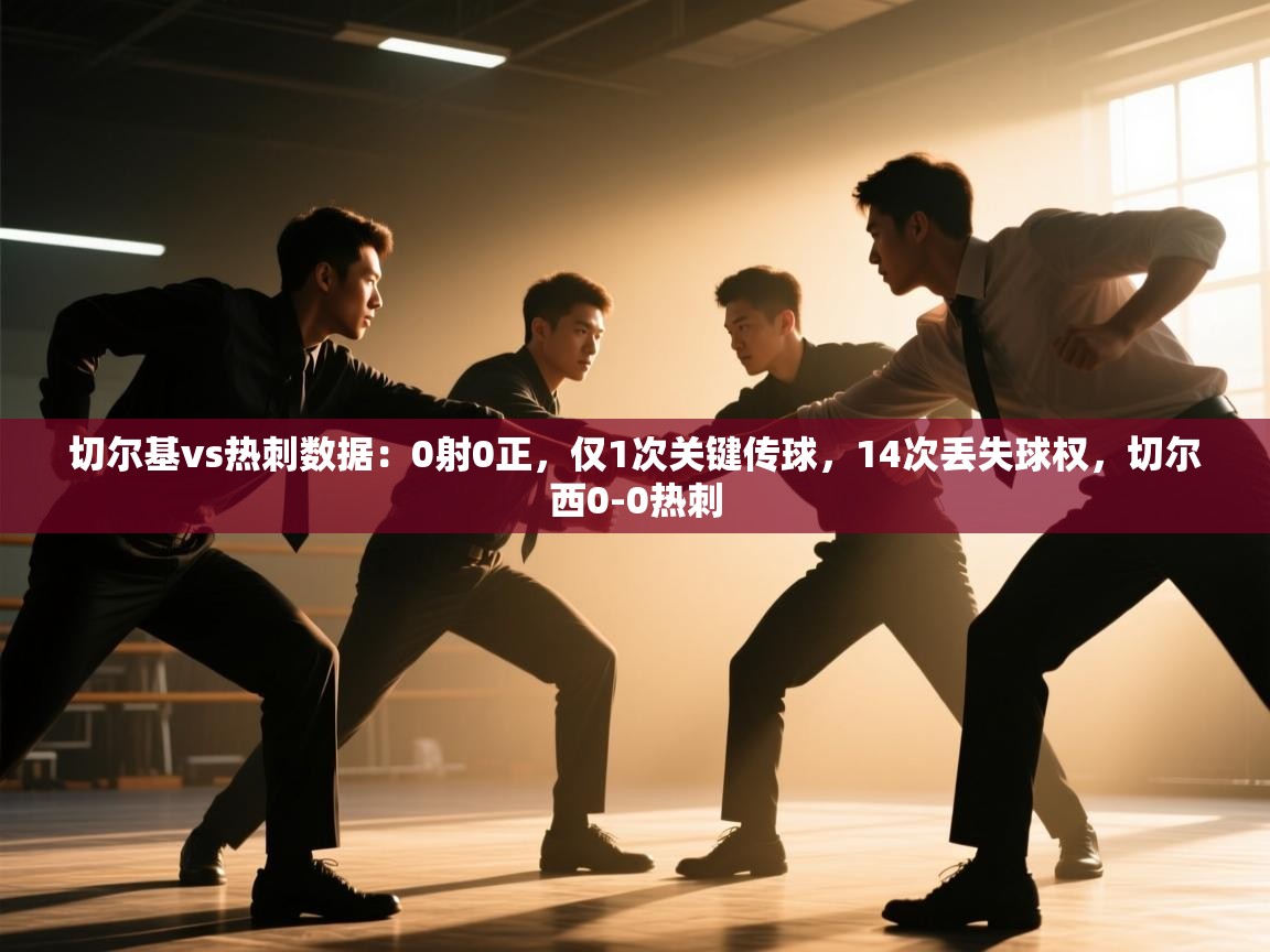 爱游戏体育-切尔基vs热刺数据：0射0正，仅1次关键传球，14次丢失球权，切尔西0-0热刺  第2张