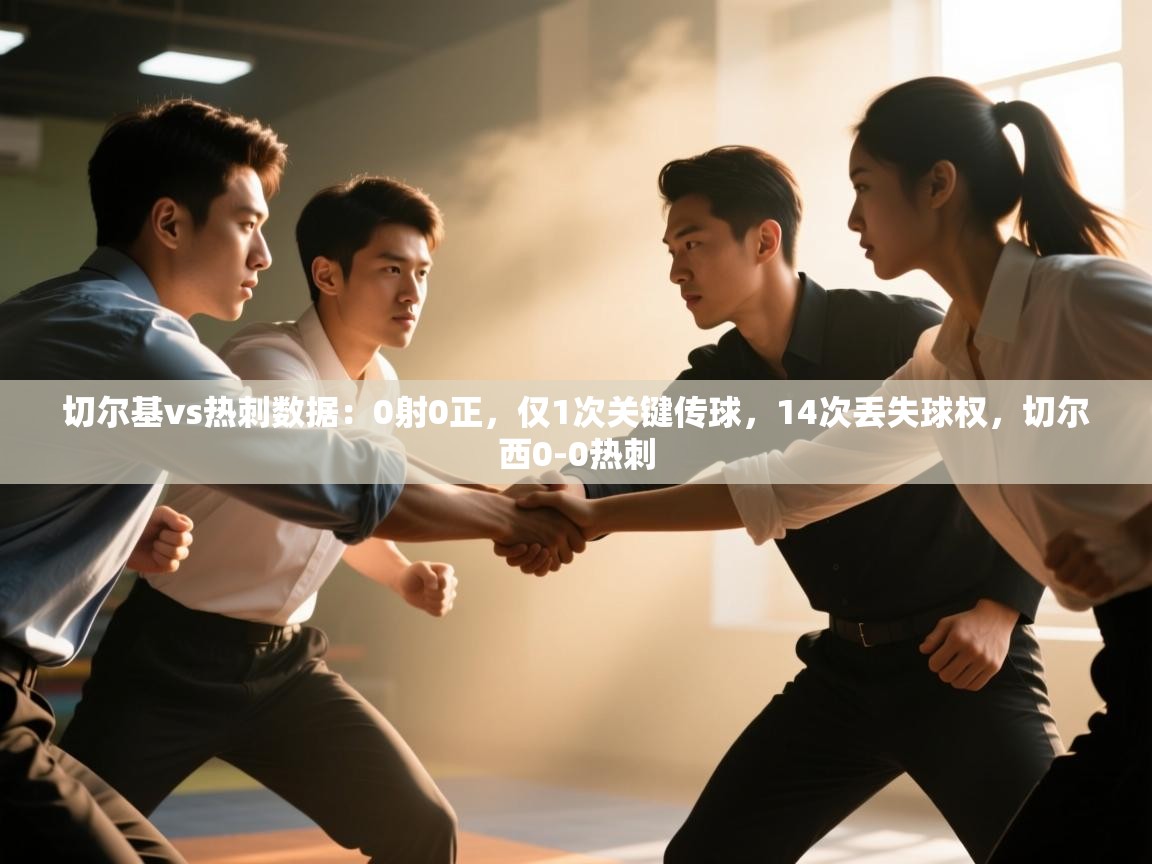 爱游戏体育-切尔基vs热刺数据：0射0正，仅1次关键传球，14次丢失球权，切尔西0-0热刺  第4张