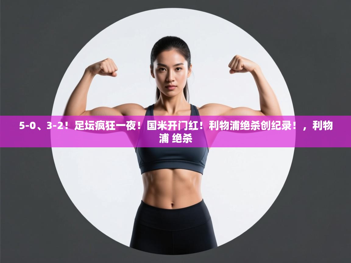 爱游戏官网-5-0、3-2！足坛疯狂一夜！国米开门红！利物浦绝杀创纪录！，利物浦 绝杀  第2张