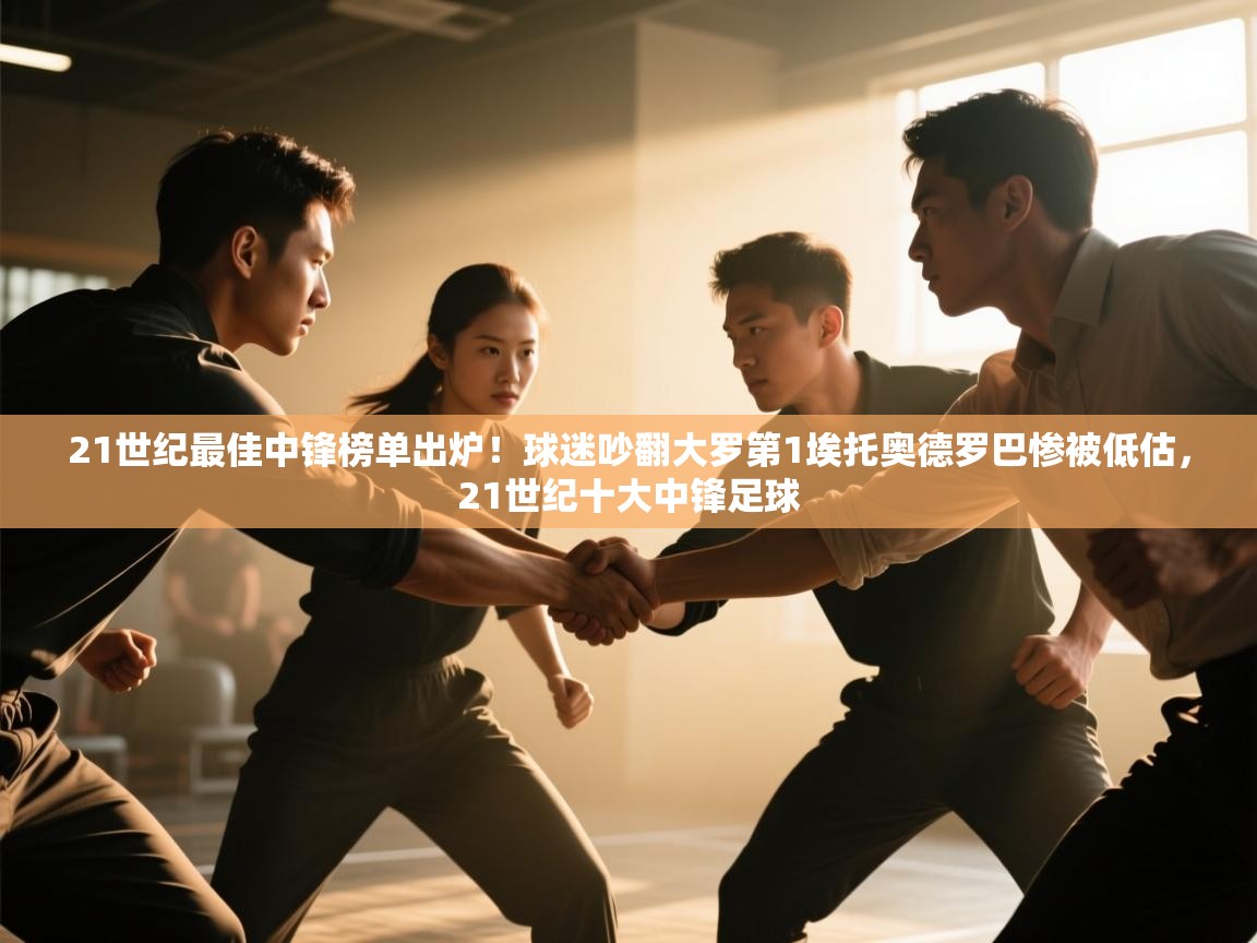 爱游戏影视-21世纪最佳中锋榜单出炉!球迷吵翻大罗第1埃托奥德罗巴惨被低估,21世纪十大中锋足球 第1张