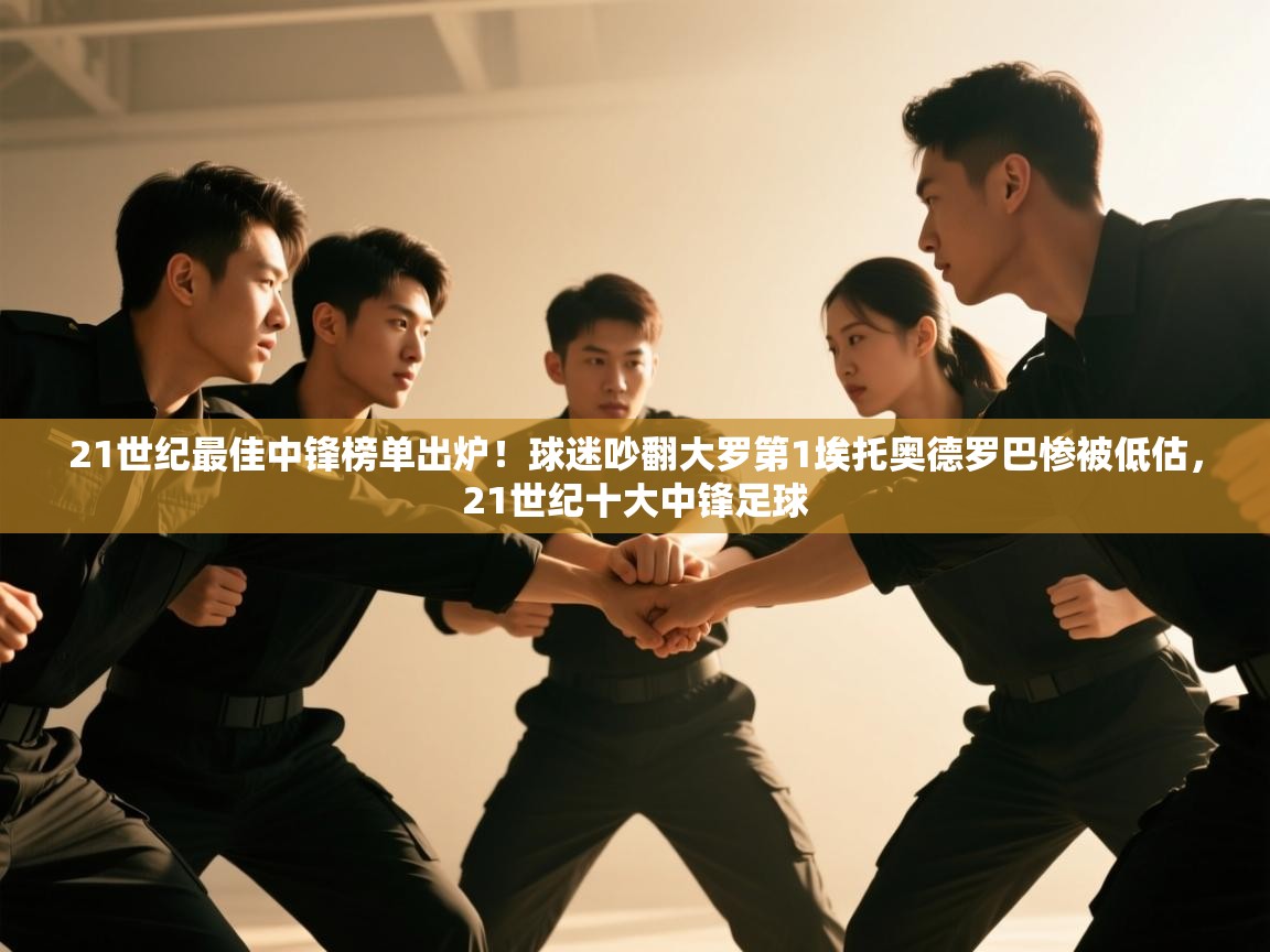 爱游戏影视-21世纪最佳中锋榜单出炉!球迷吵翻大罗第1埃托奥德罗巴惨被低估,21世纪十大中锋足球 第3张