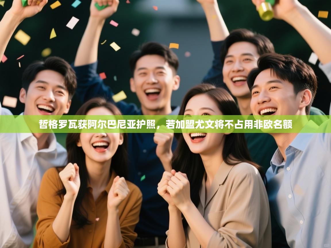 爱游戏体育直播-哲格罗瓦获阿尔巴尼亚护照，若加盟尤文将不占用非欧名额  第2张