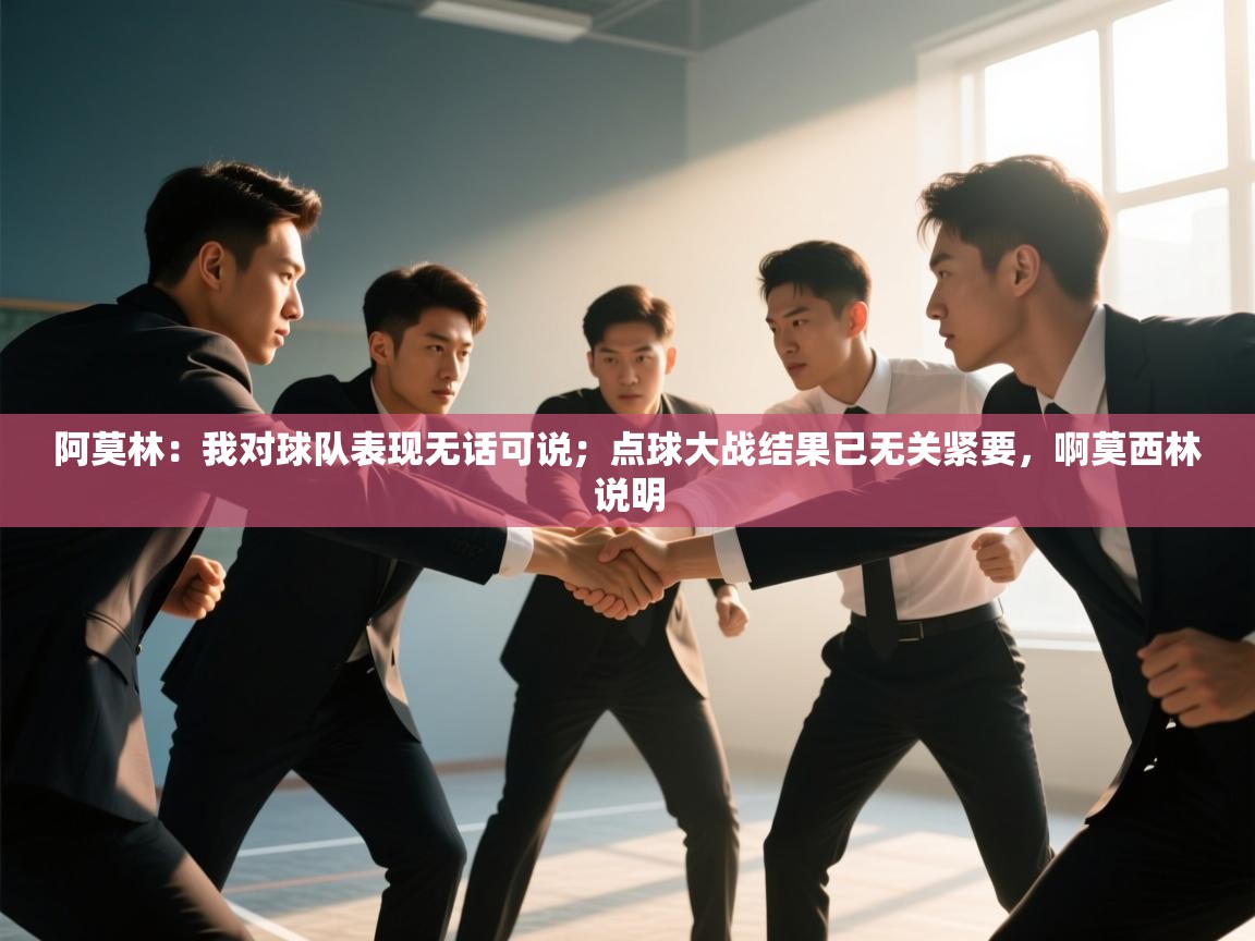 爱游戏体育直播-阿莫林：我对球队表现无话可说；点球大战结果已无关紧要，啊莫西林说明  第1张
