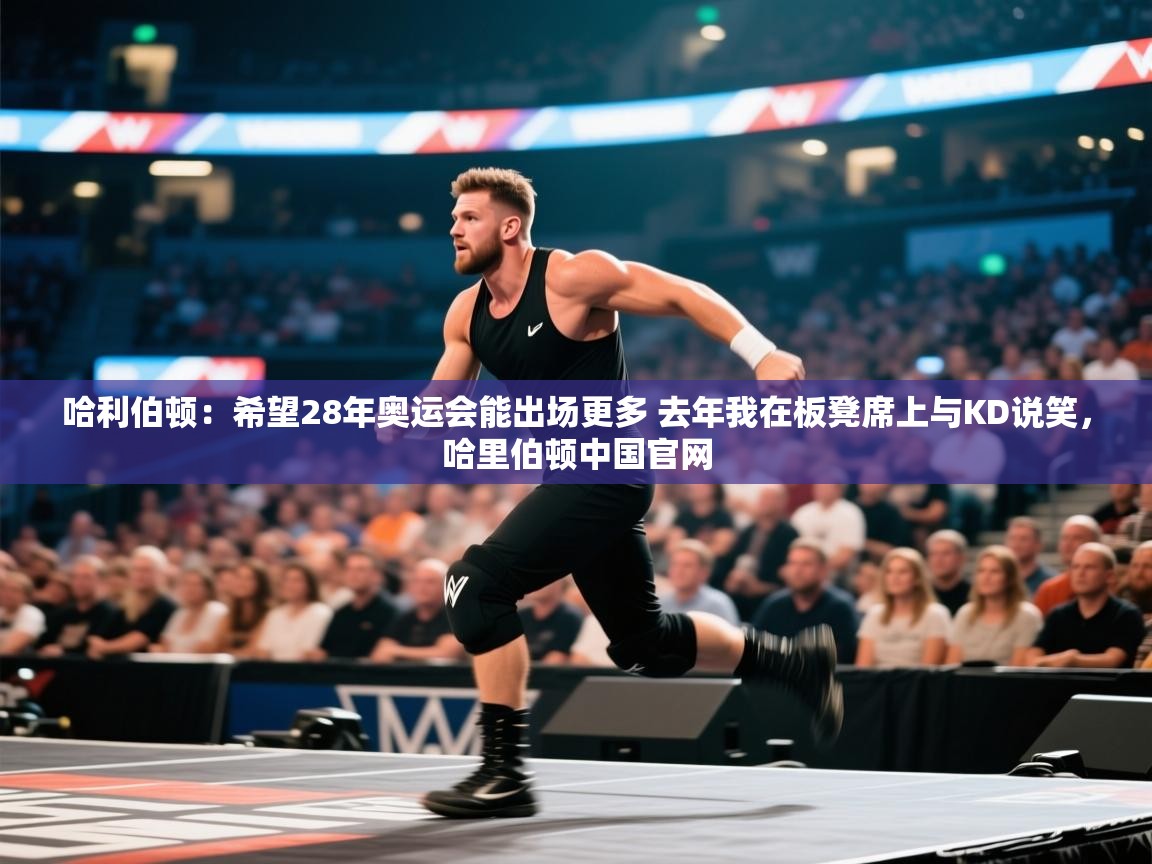 爱游戏娱乐app下载-哈利伯顿：希望28年奥运会能出场更多 去年我在板凳席上与KD说笑，哈里伯顿中国官网  第2张