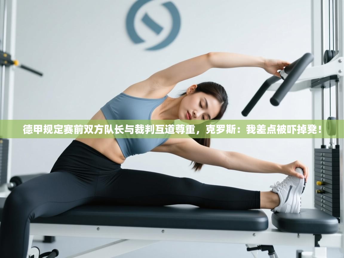 爱游戏体育娱乐赞助罗马-德甲规定赛前双方队长与裁判互道尊重,克罗斯:我差点被吓掉凳! 第2张