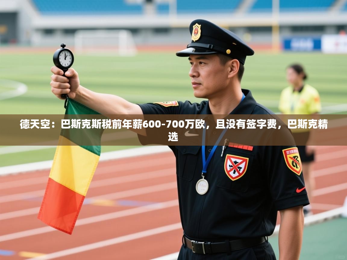 爱游戏体育娱乐罗马赞助商-德天空:巴斯克斯税前年薪600-700万欧,且没有签字费,巴斯克精选 第1张