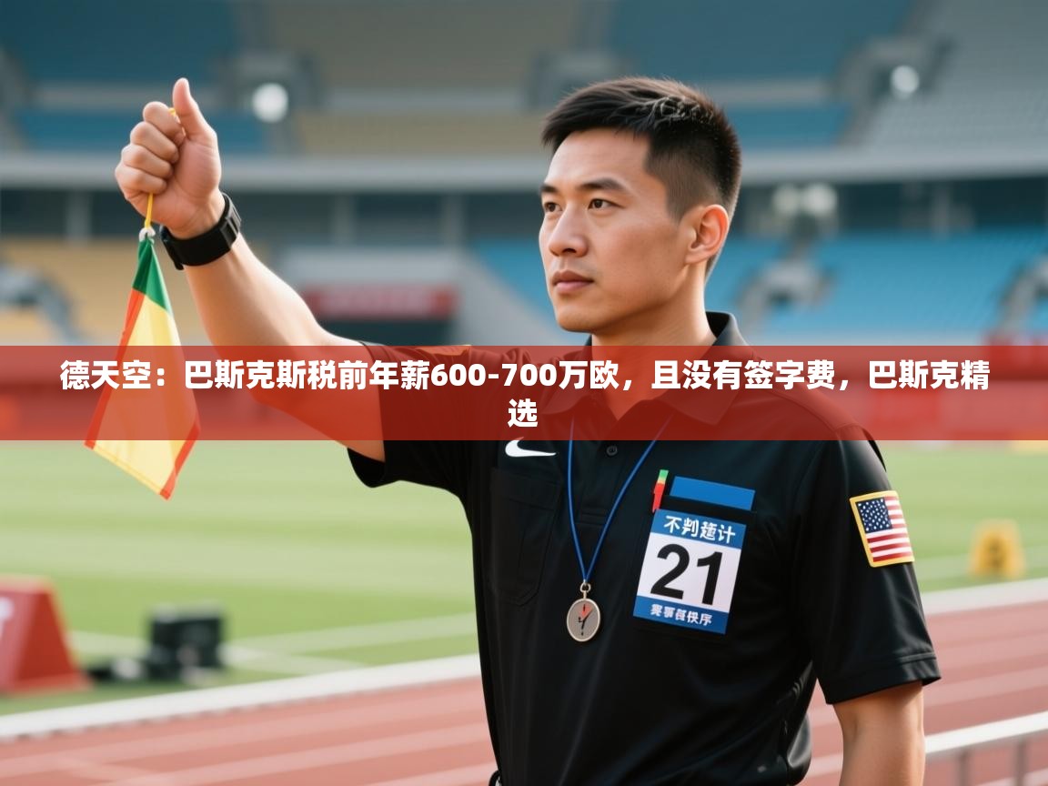 爱游戏体育娱乐罗马赞助商-德天空:巴斯克斯税前年薪600-700万欧,且没有签字费,巴斯克精选 第4张