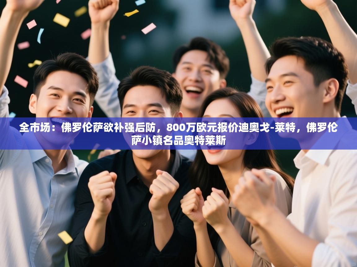 爱游戏在线官网-全市场：佛罗伦萨欲补强后防，800万欧元报价迪奥戈-莱特，佛罗伦萨小镇名品奥特莱斯  第2张