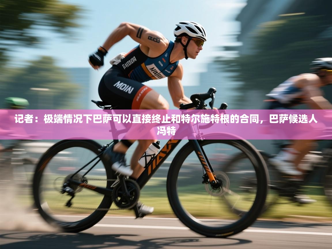 爱游戏体育娱乐罗马赞助商-记者：极端情况下巴萨可以直接终止和特尔施特根的合同，巴萨候选人冯特  第3张