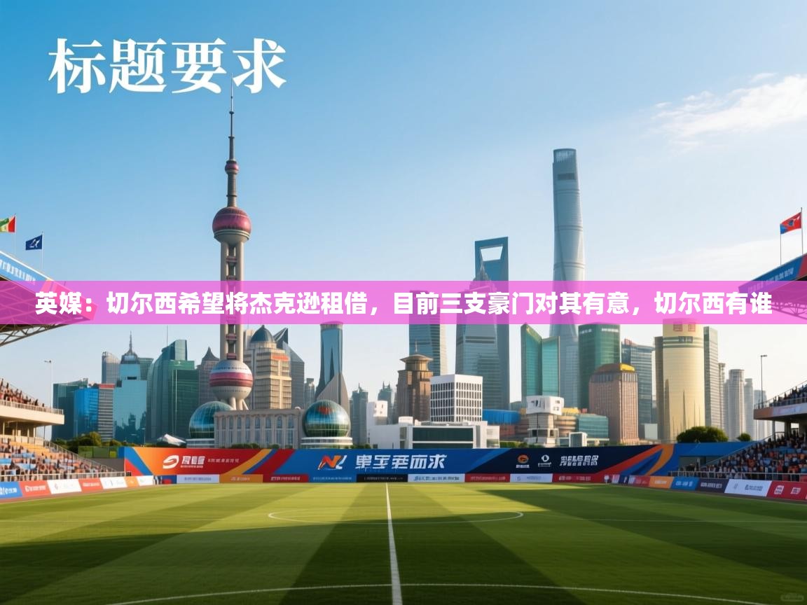 爱游戏平台-英媒：切尔西希望将杰克逊租借，目前三支豪门对其有意，切尔西有谁  第4张