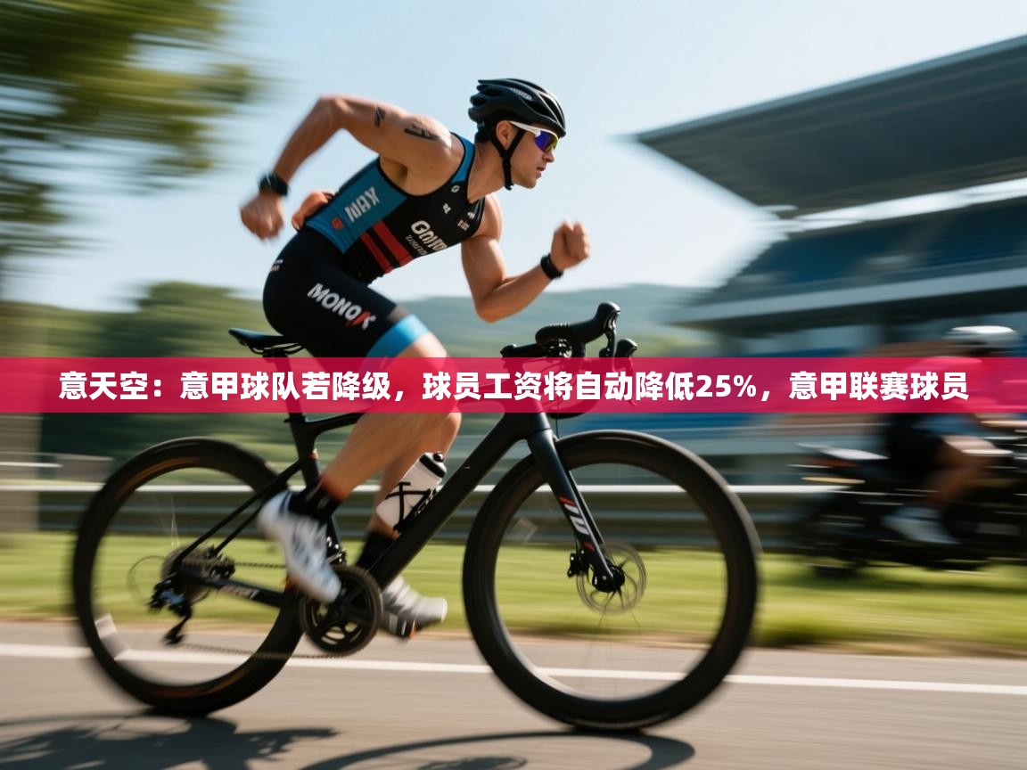 爱游戏体育下载-意天空：意甲球队若降级，球员工资将自动降低25%，意甲联赛球员  第4张