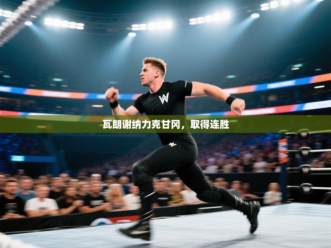 爱游戏体育下载-瓦朗谢纳力克甘冈,取得连胜 第1张