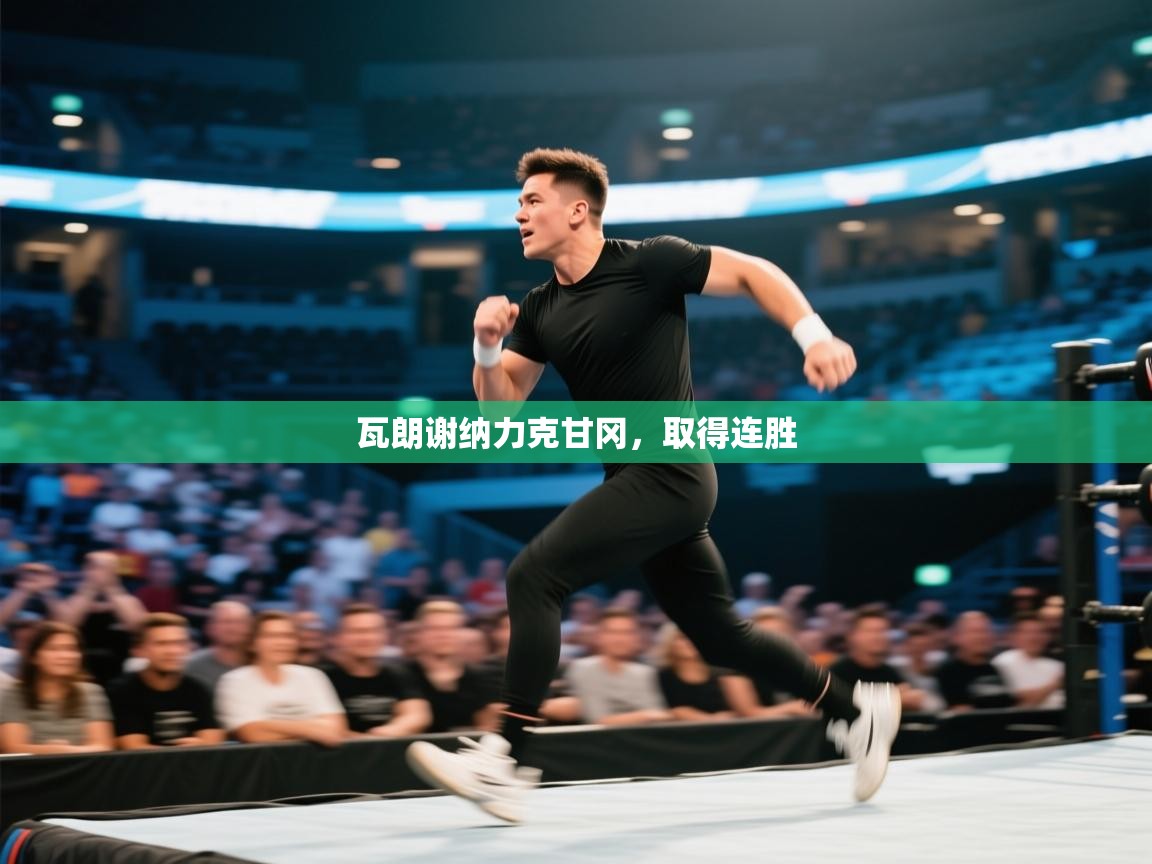 爱游戏体育下载-瓦朗谢纳力克甘冈,取得连胜 第2张