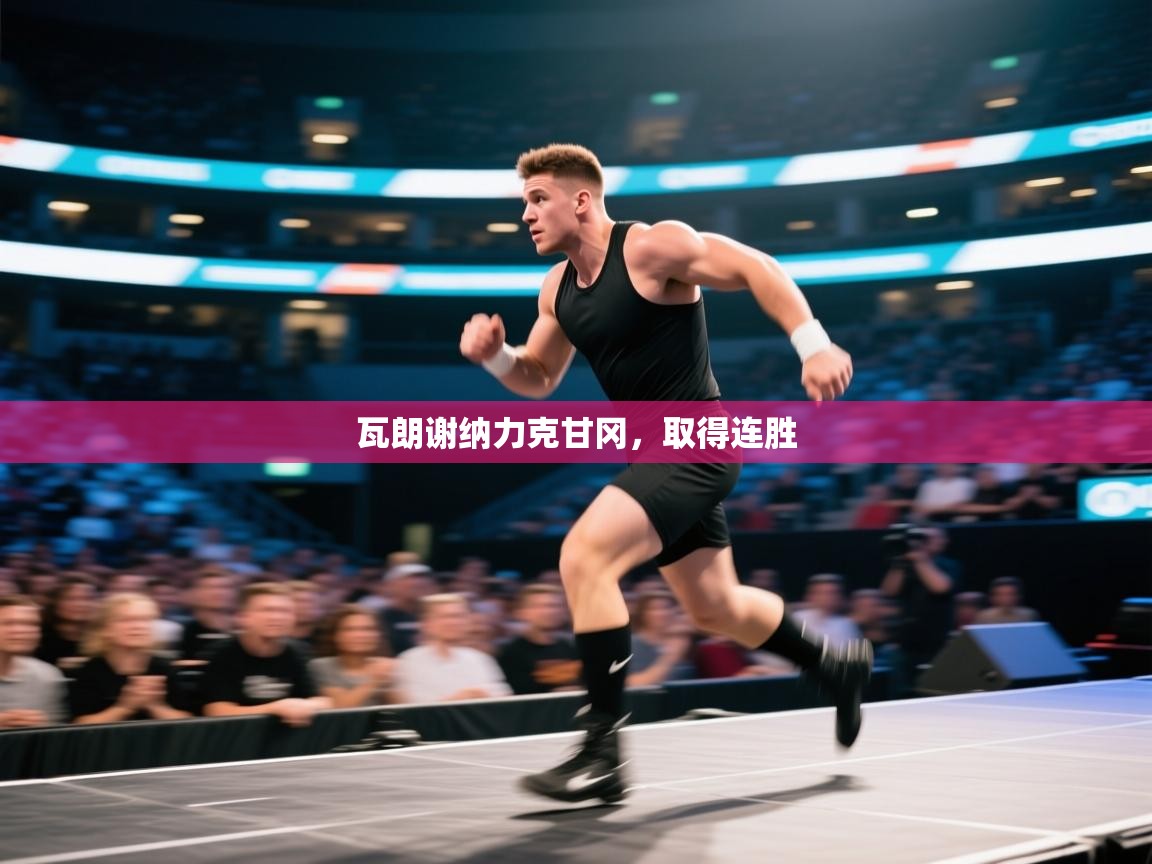 爱游戏体育下载-瓦朗谢纳力克甘冈,取得连胜 第3张