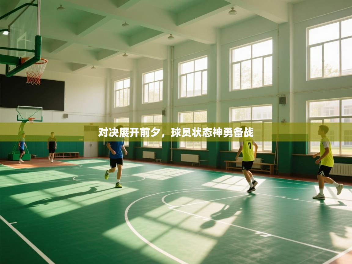 爱游戏平台-对决展开前夕,球员状态神勇备战 第3张