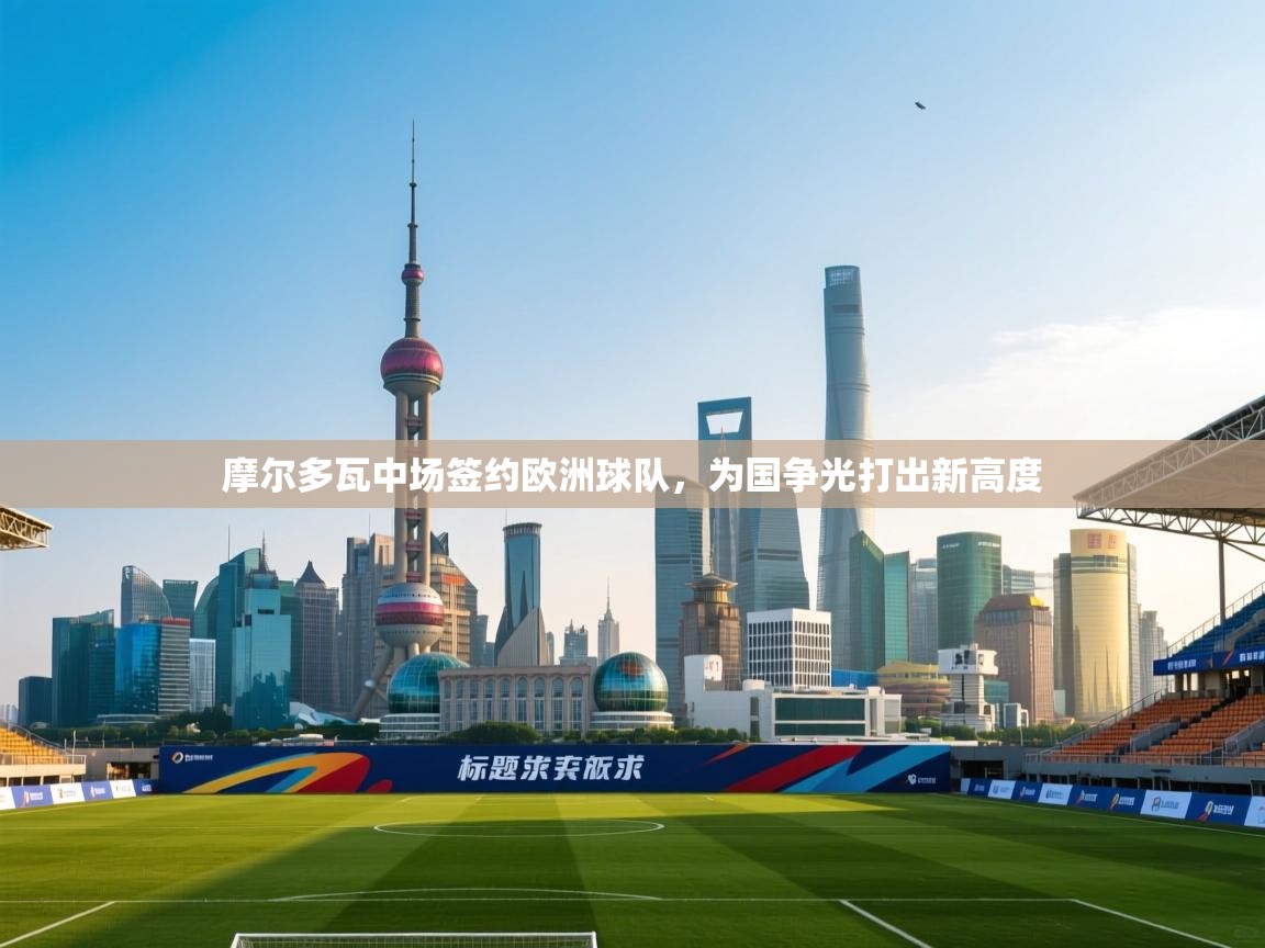 趣玩体育nba直播-摩尔多瓦中场签约欧洲球队，为国争光打出新高度  第2张