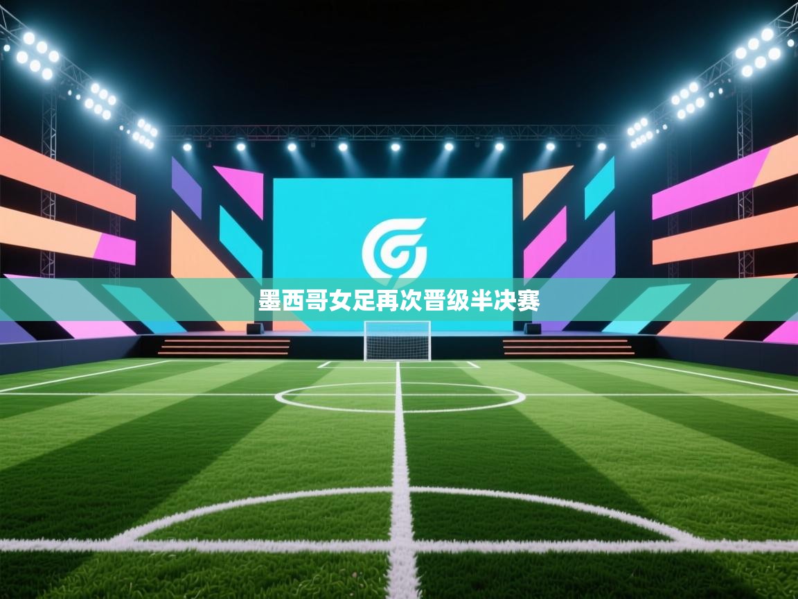 爱游戏娱乐网址-墨西哥女足再次晋级半决赛  第4张