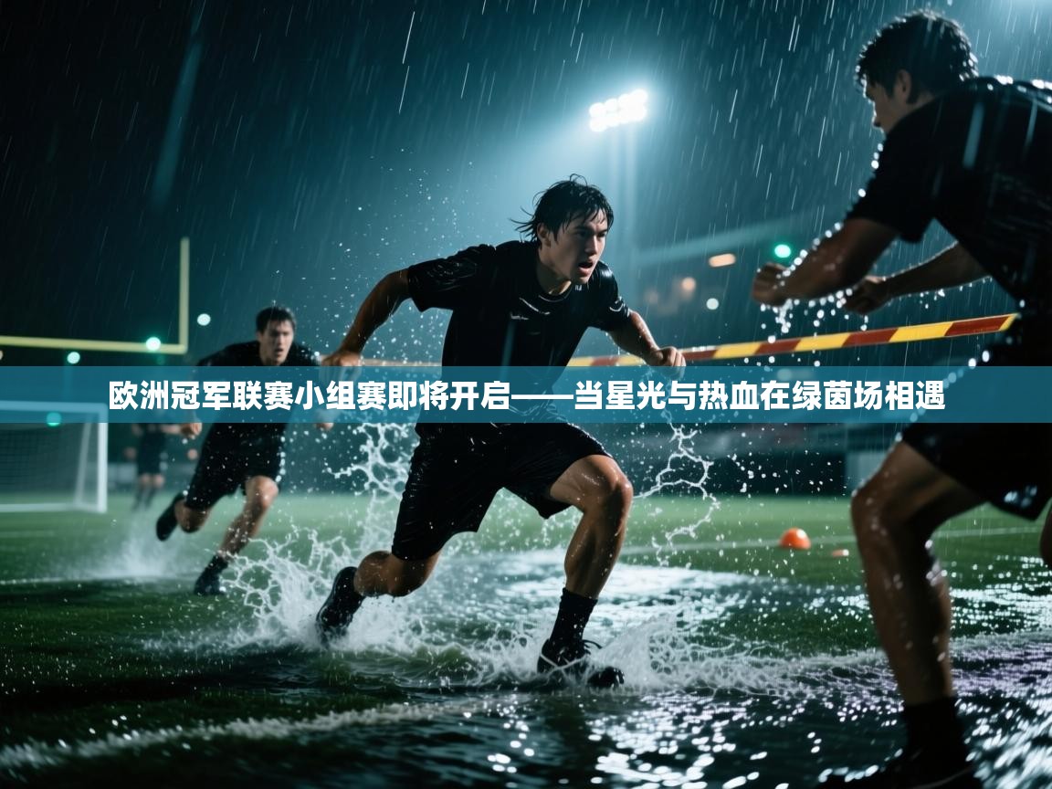 爱游戏体育在线登录-欧洲冠军联赛小组赛即将开启——当星光与热血在绿茵场相遇  第1张