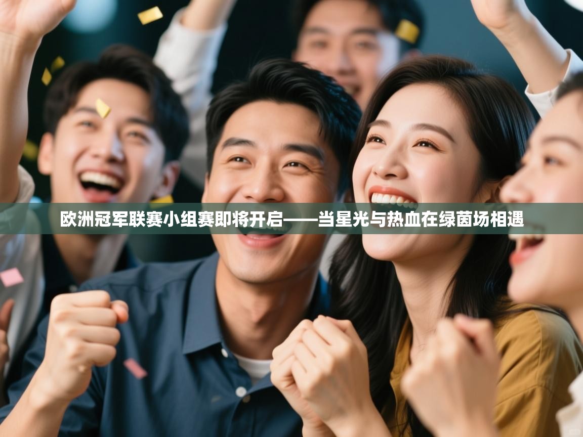 爱游戏体育在线登录-欧洲冠军联赛小组赛即将开启——当星光与热血在绿茵场相遇  第2张