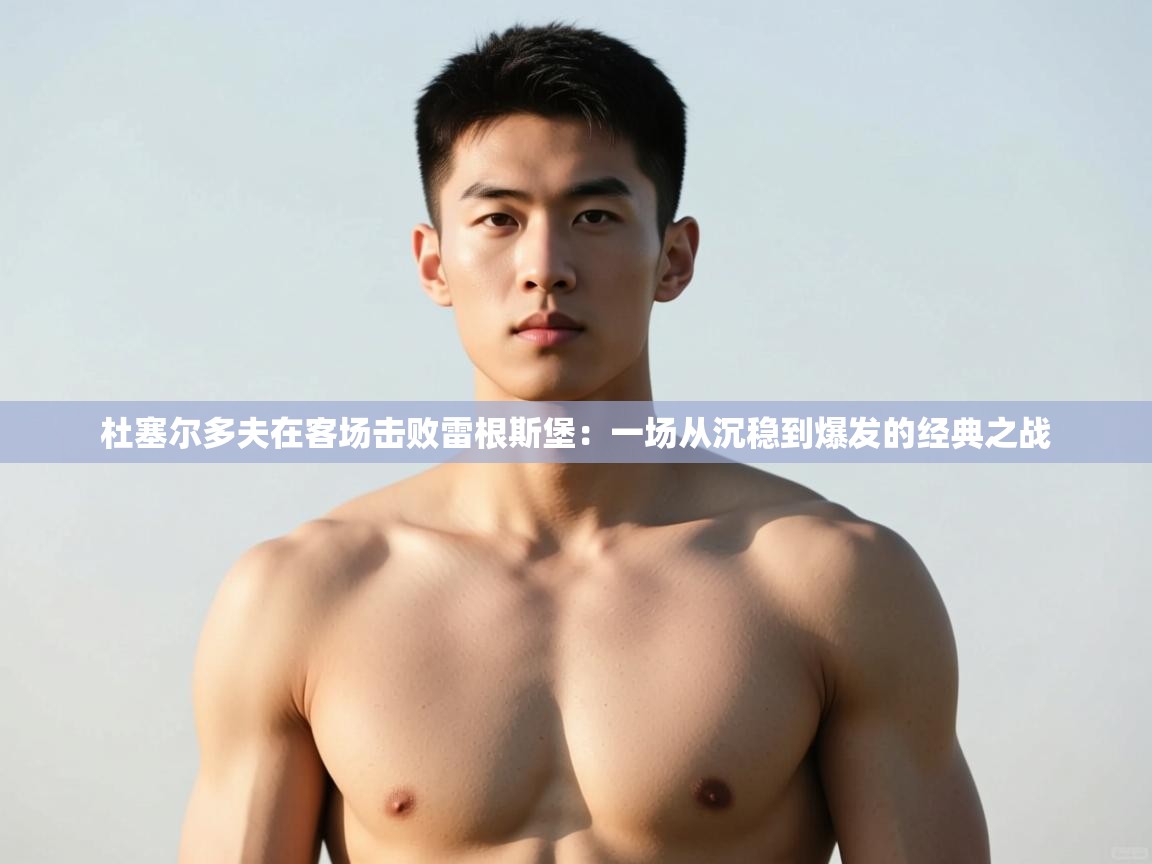 爱游戏体育在线登录-杜塞尔多夫在客场击败雷根斯堡：一场从沉稳到爆发的经典之战  第3张