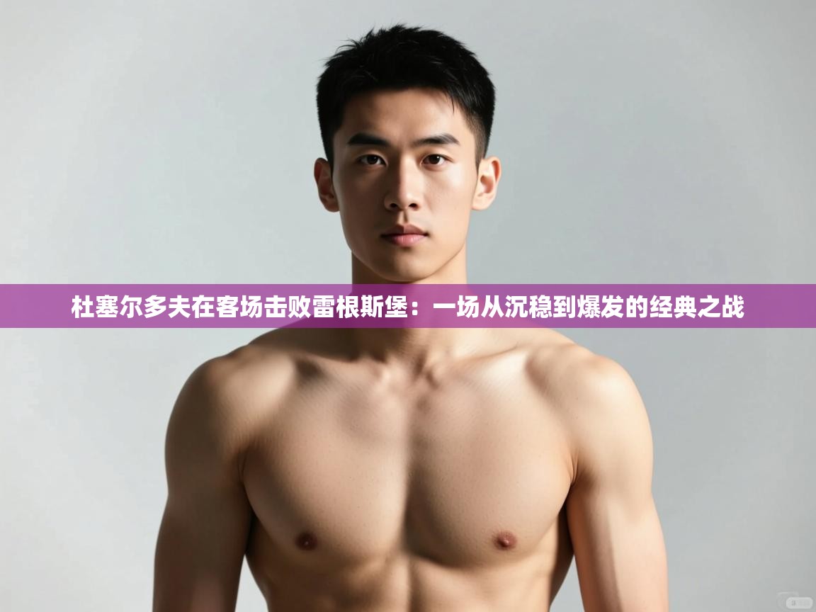 爱游戏体育在线登录-杜塞尔多夫在客场击败雷根斯堡：一场从沉稳到爆发的经典之战  第4张