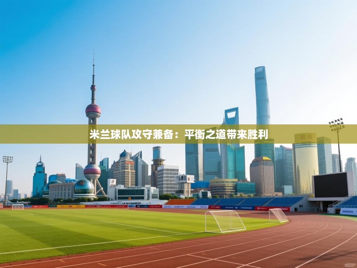 爱游戏娱乐平台-米兰球队攻守兼备：平衡之道带来胜利  第1张