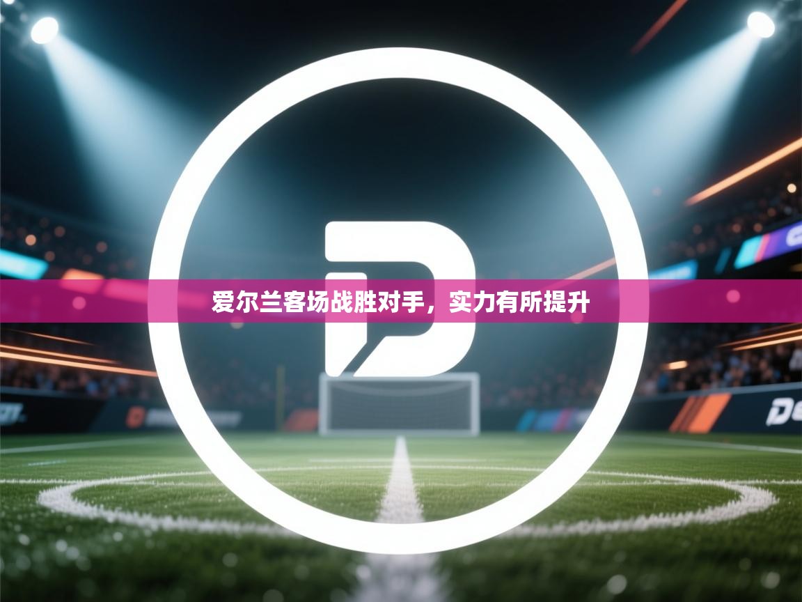 爱游戏下载-爱尔兰客场战胜对手，实力有所提升  第2张