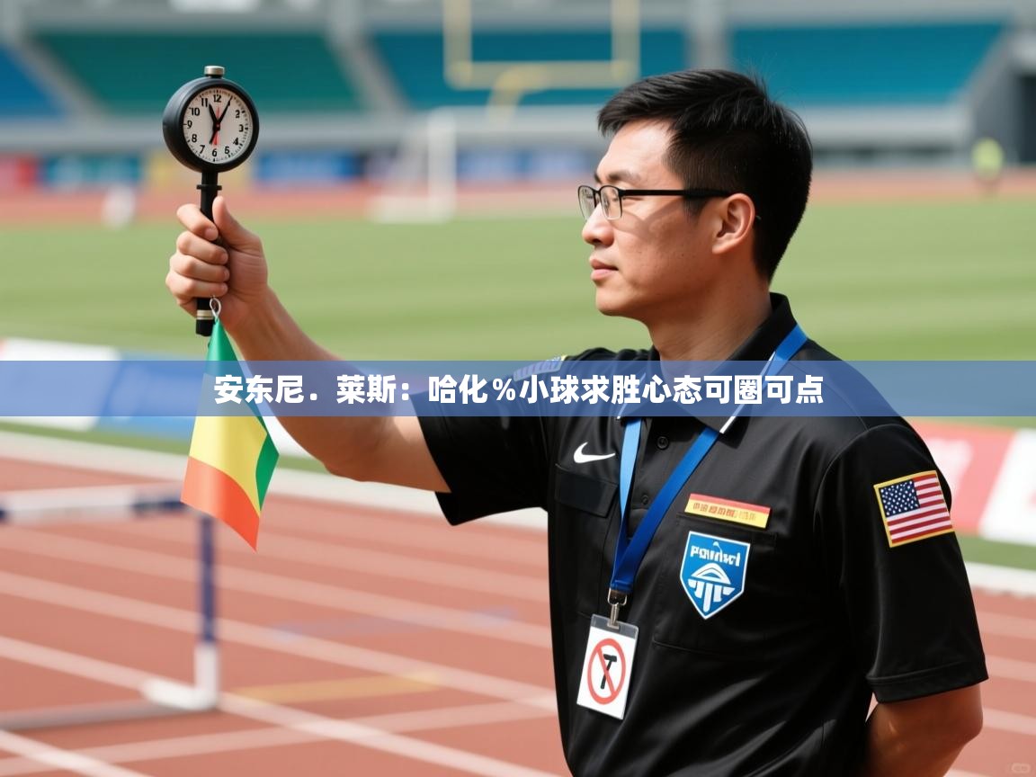 爱游体育直播app-安东尼.莱斯:哈化%小球求胜心态可圈可点 第2张