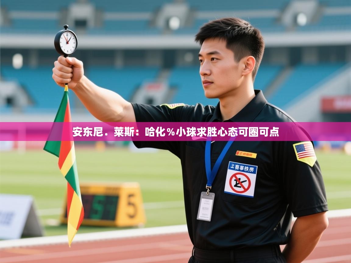 爱游体育直播app-安东尼.莱斯:哈化%小球求胜心态可圈可点 第1张