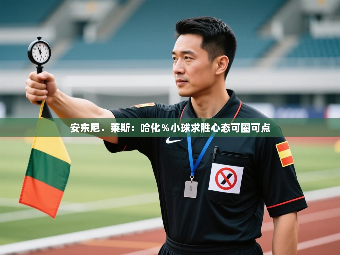 爱游体育直播app-安东尼.莱斯:哈化%小球求胜心态可圈可点 第4张