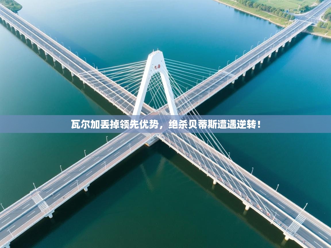 爱游戏-瓦尔加丢掉领先优势,绝杀贝蒂斯遭遇逆转! 第1张