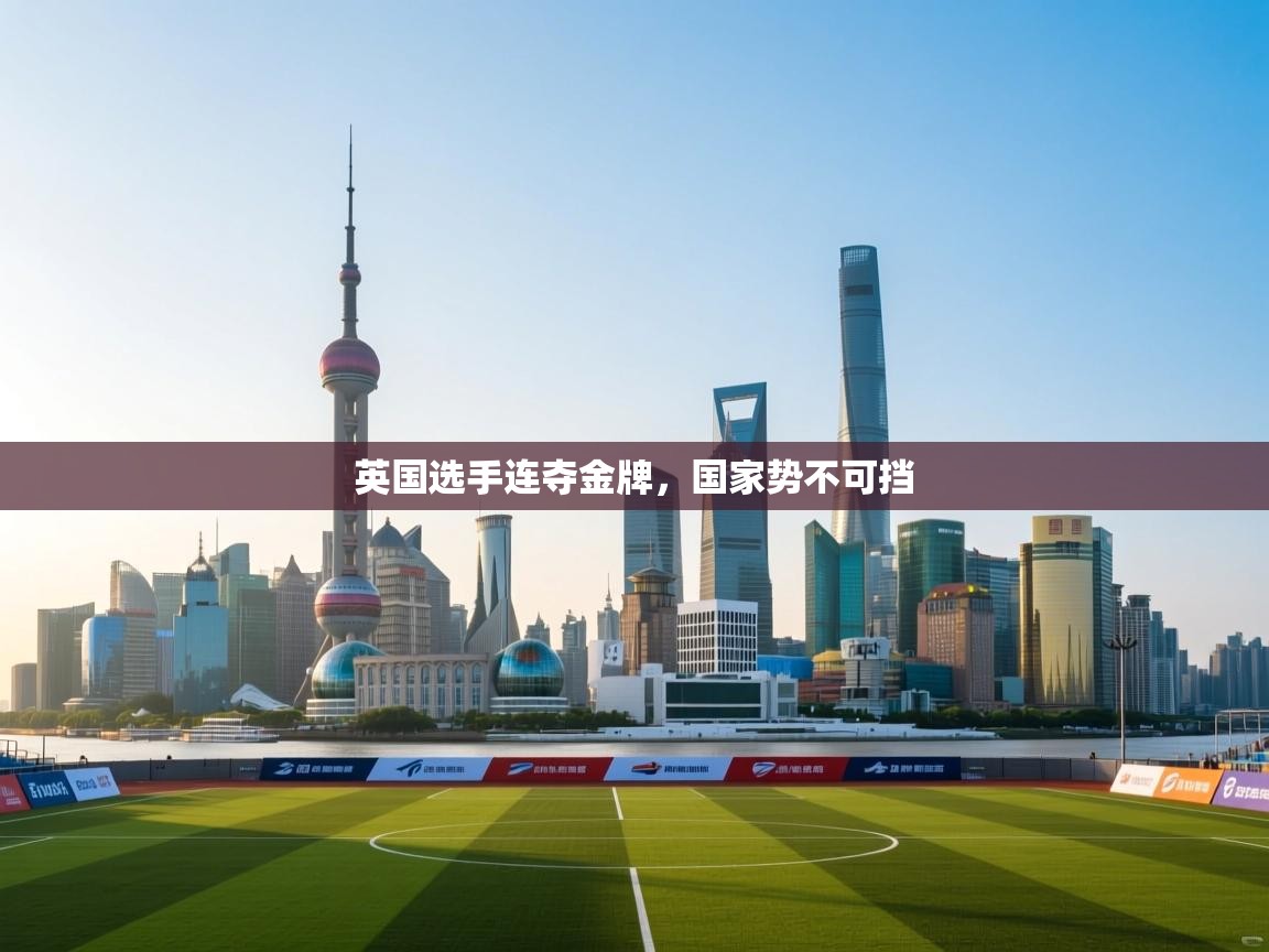 爱游体育直播app-英国选手连夺金牌,国家势不可挡 第2张