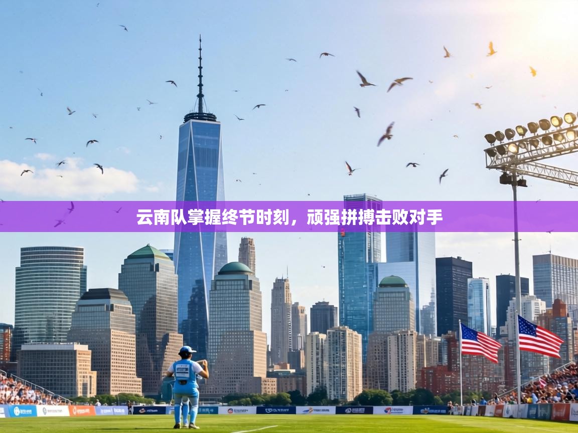 爱游戏体育娱乐赞助罗马-云南队掌握终节时刻，顽强拼搏击败对手  第2张